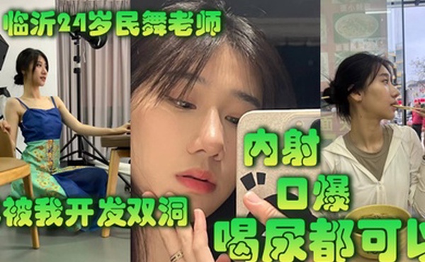 临.沂2.4岁民.舞老师已.被我开.发双洞.内射.口.爆喝尿.都可以