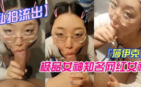 私拍流出极品女神知名网红女神莎伊克性爱私拍后入白嫩丰臀啪啪深喉裹屌爆操无毛学穴