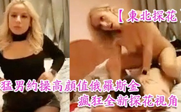 东北探花猛男约操高颜值俄罗斯金发网红美女豪放美女做爱很疯狂全新探花视角