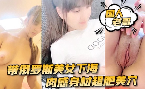 国人老哥带俄罗斯美女下海新加入漂亮妹妹肉感身材超肥美穴顶级美臀骑乘位爆操