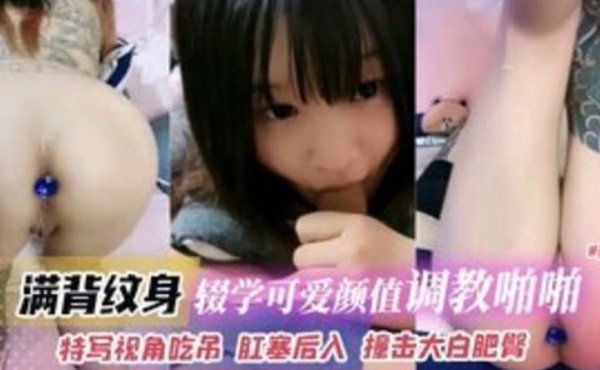 满背纹身辍学可爱高颜值妹子调教啪啪特写视角吃屌肛塞后入撞击打败肥臀