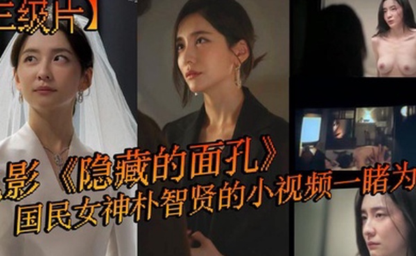 三级片电影隐藏的面孔国民女神朴智贤的小视频一睹为快