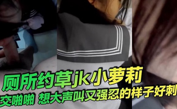 厕所约草jk小萝莉口交啪啪想大声叫又强忍的样子好刺激