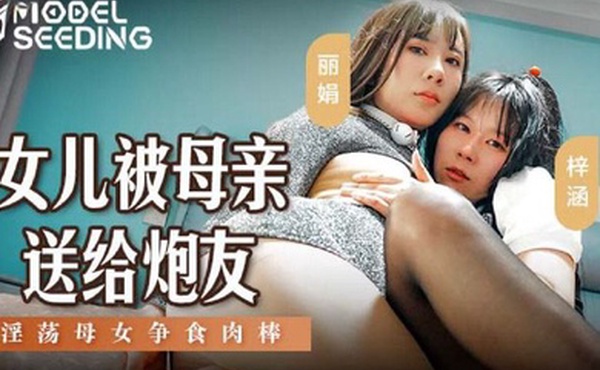 桃视频女儿被母亲送给炮友_淫荡母女争食肉棒-丽娟梓涵MSD-149