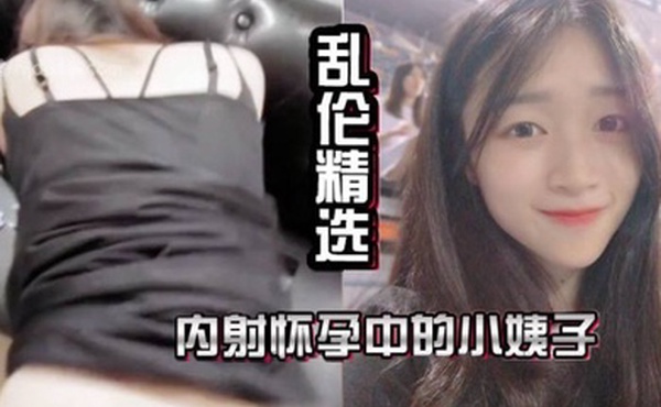 乱伦精选内射怀孕中的小姨子抽插中老婆打来了电话让我回家