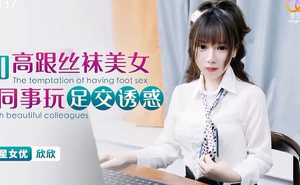 桃视频和高跟丝袜美女同事玩足交诱惑-欣欣XKG137