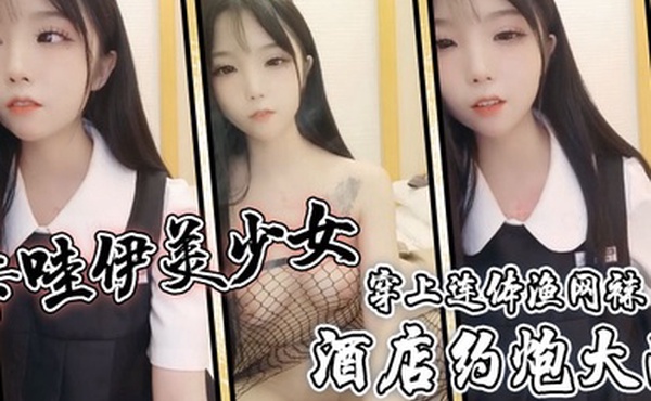 卡哇伊美少女酒店约炮大战一对坚挺美乳穿上连体渔网袜超粉嫩无毛小穴骑乘后入爆草