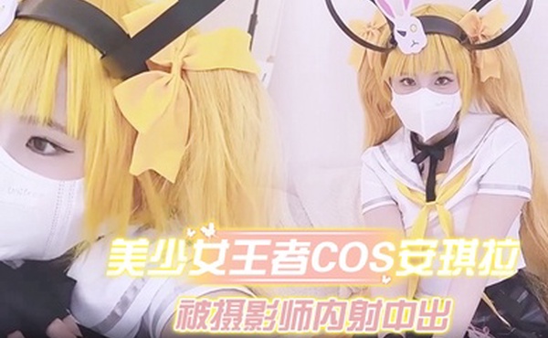 美少女王者Cos安琪拉约拍被摄影师内射中出